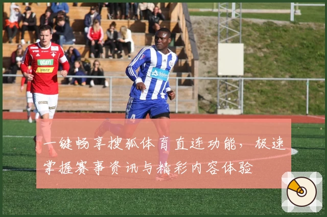 一键畅享搜狐体育直连功能，极速掌握赛事资讯与精彩内容体验