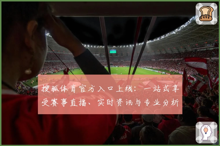 搜狐体育官方入口上线:一站式享受赛事直播、实时资讯与专业分析
