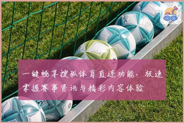 一键畅享搜狐体育直连功能，极速掌握赛事资讯与精彩内容体验