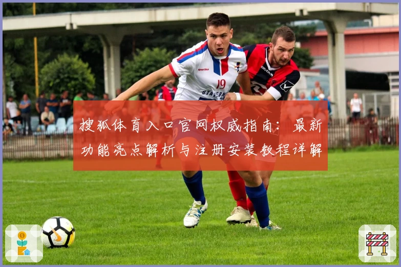 搜狐体育入口官网权威指南：最新功能亮点解析与注册安装教程详解
