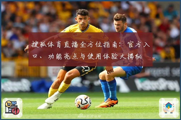 搜狐体育直播全方位指南:官方入口、功能亮点与使用体验大揭秘