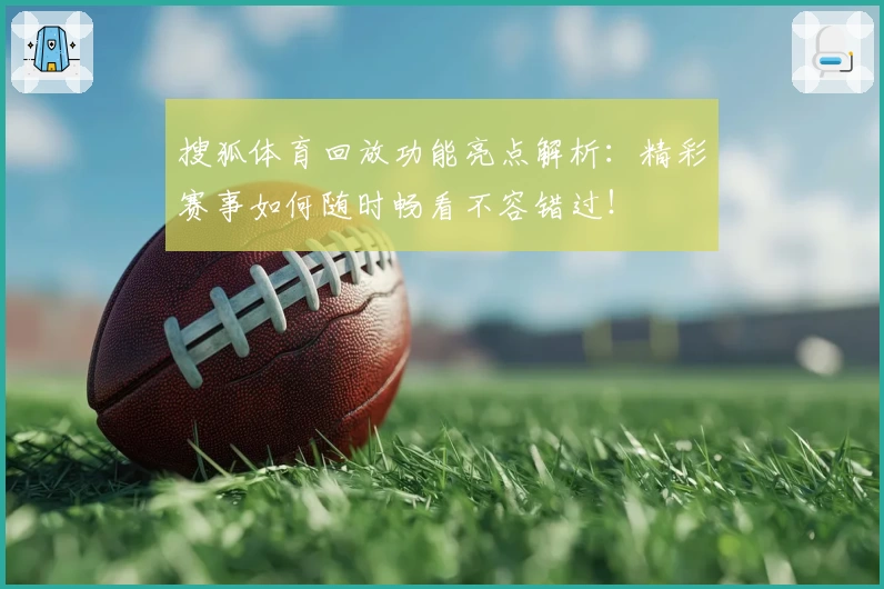 搜狐体育回放功能亮点解析：精彩赛事如何随时畅看不容错过！