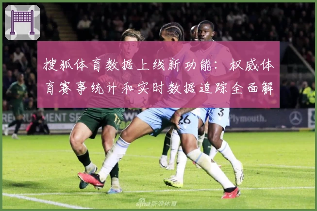 搜狐体育数据上线新功能：权威体育赛事统计和实时数据追踪全面解读