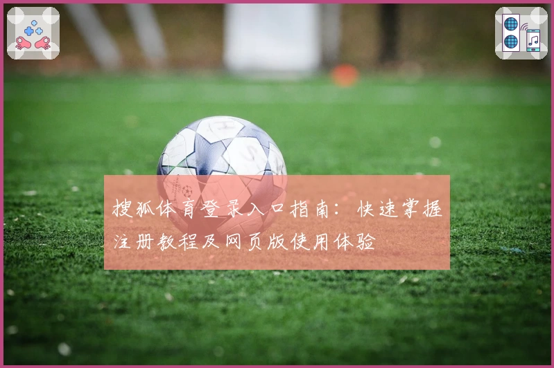 搜狐体育登录入口指南：快速掌握注册教程及网页版使用体验