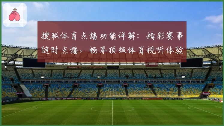 搜狐体育点播功能详解：精彩赛事随时点播，畅享顶级体育视听体验