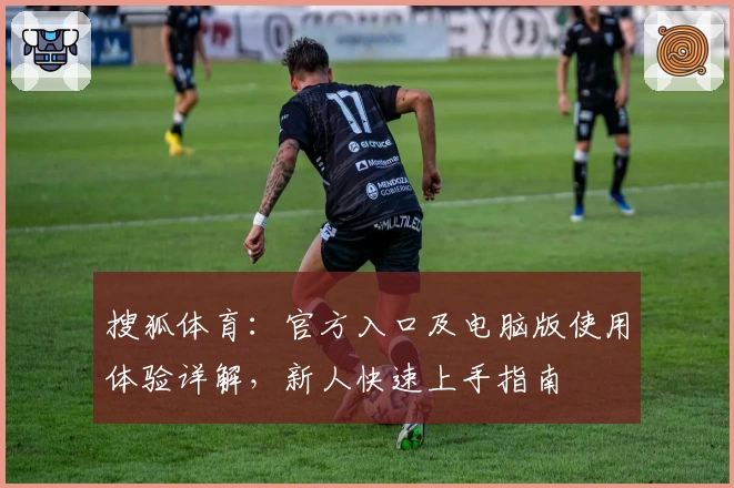 搜狐体育：官方入口及电脑版使用体验详解，新人快速上手指南
