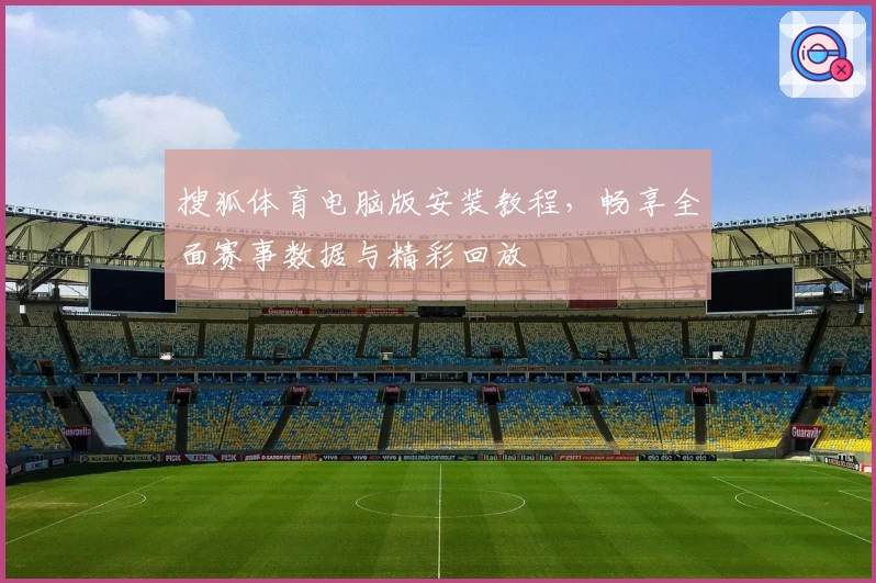 搜狐体育电脑版安装教程,畅享全面赛事数据与精彩回放