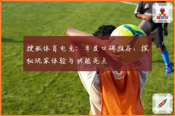 搜狐体育电竞：年度口碑推荐，探秘玩家体验与功能亮点