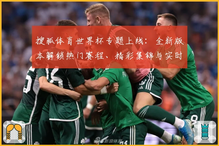 搜狐体育世界杯专题上线：全新版本解锁热门赛程、精彩集锦与实时数据分析