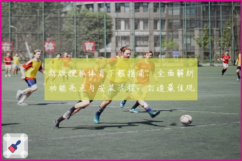 新版搜狐体育下载指南：全面解析功能亮点与安装流程，打造最佳观看体验