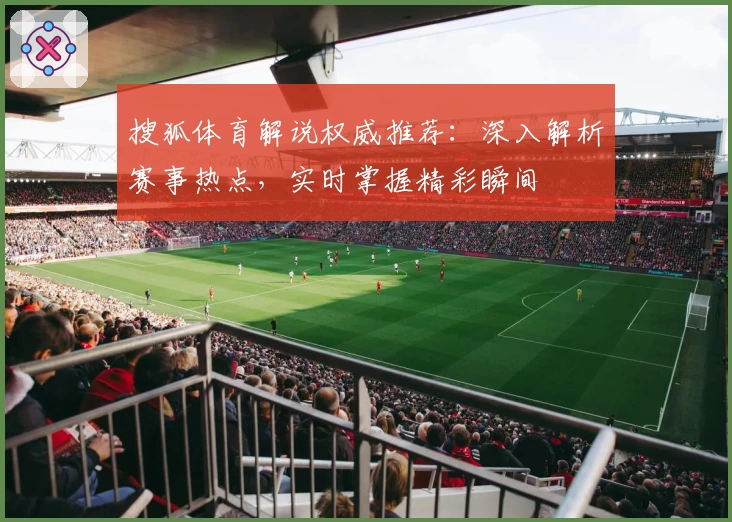 搜狐体育解说权威推荐：深入解析赛事热点，实时掌握精彩瞬间