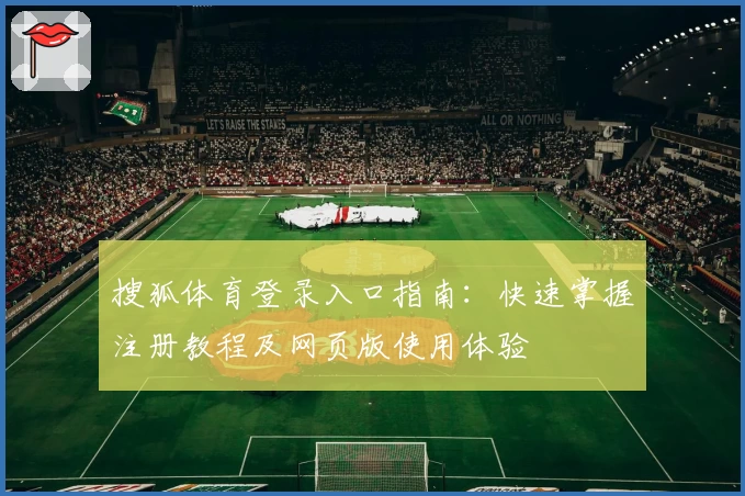 搜狐体育登录入口指南：快速掌握注册教程及网页版使用体验