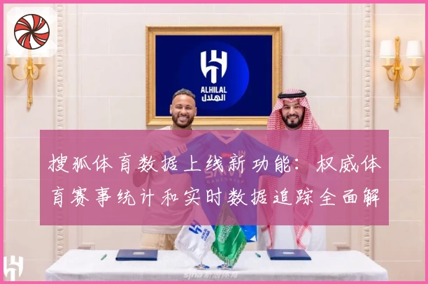 搜狐体育数据上线新功能：权威体育赛事统计和实时数据追踪全面解读