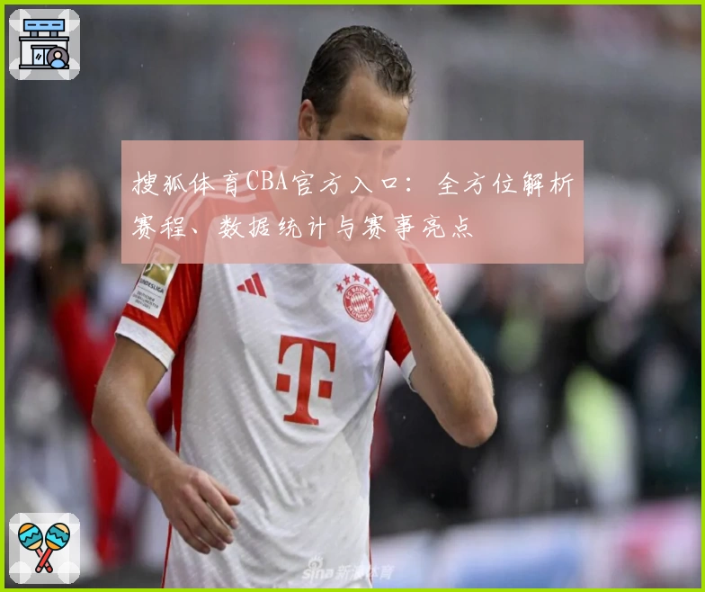 搜狐体育CBA官方入口：全方位解析赛程、数据统计与赛事亮点