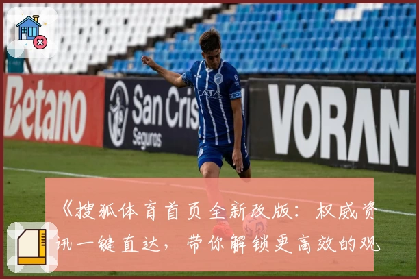 《搜狐体育首页全新改版：权威资讯一键直达，带你解锁更高效的观赛体验》