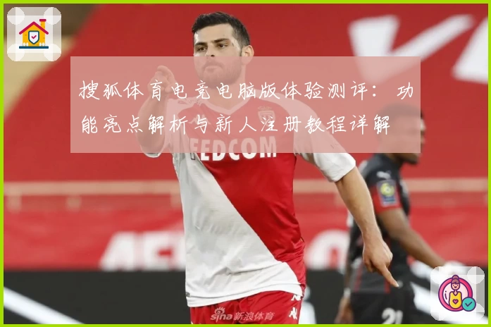 搜狐体育电竞电脑版体验测评：功能亮点解析与新人注册教程详解