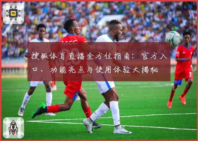 搜狐体育直播全方位指南:官方入口、功能亮点与使用体验大揭秘