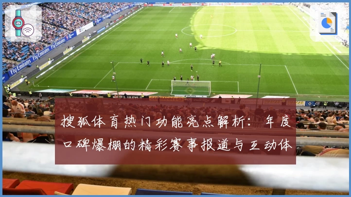 搜狐体育热门功能亮点解析:年度口碑爆棚的精彩赛事报道与互动体验