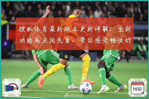 搜狐体育最新版本更新详解：全新功能亮点抢先看，带你感受畅快的赛事追踪体验