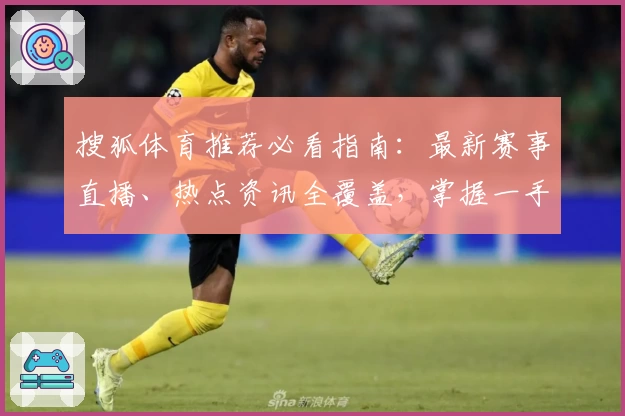 搜狐体育推荐必看指南：最新赛事直播、热点资讯全覆盖，掌握一手体育动态