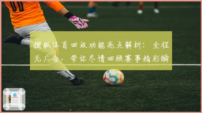 搜狐体育回放功能亮点解析:全程无广告,带你尽情回顾赛事精彩瞬间