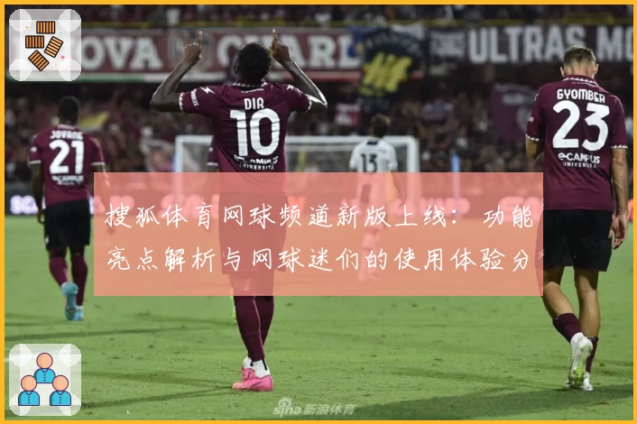 搜狐体育网球频道新版上线：功能亮点解析与网球迷们的使用体验分享