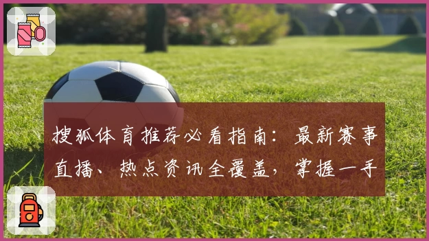 搜狐体育推荐必看指南：最新赛事直播、热点资讯全覆盖，掌握一手体育动态