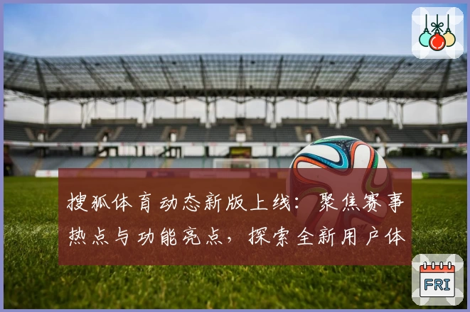 搜狐体育动态新版上线：聚焦赛事热点与功能亮点，探索全新用户体验