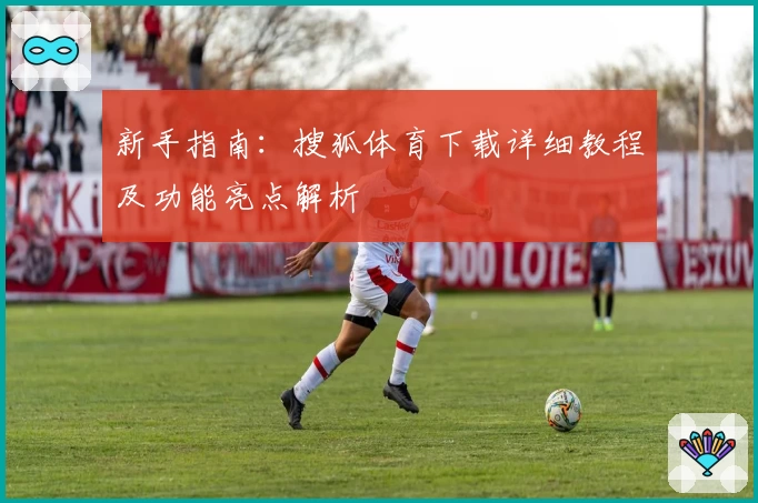 新手指南：搜狐体育下载详细教程及功能亮点解析