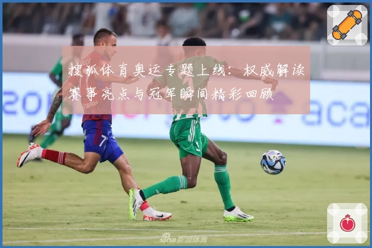 搜狐体育奥运专题上线：权威解读赛事亮点与冠军瞬间精彩回顾