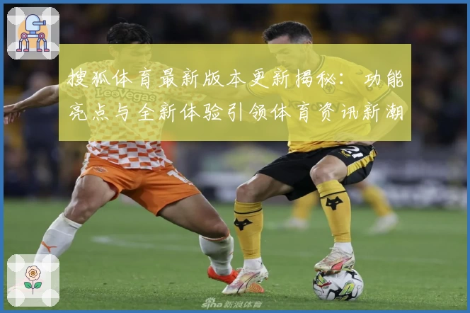 搜狐体育最新版本更新揭秘：功能亮点与全新体验引领体育资讯新潮流