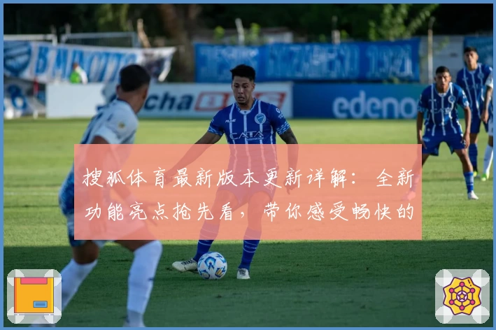 搜狐体育最新版本更新详解：全新功能亮点抢先看，带你感受畅快的赛事追踪体验