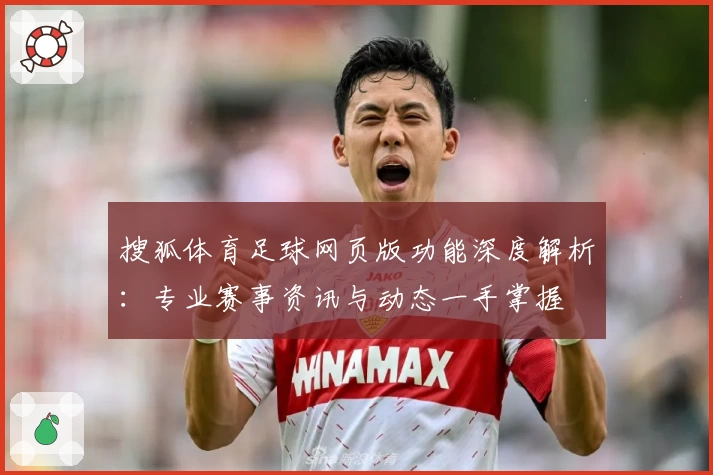 搜狐体育足球网页版功能深度解析：专业赛事资讯与动态一手掌握