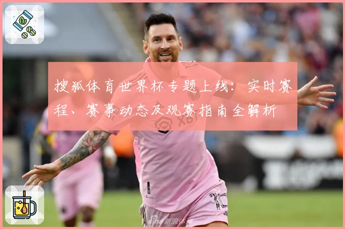 搜狐体育世界杯专题上线：实时赛程、赛事动态及观赛指南全解析