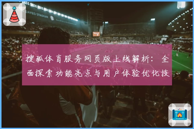 搜狐体育服务网页版上线解析：全面探索功能亮点与用户体验优化技巧