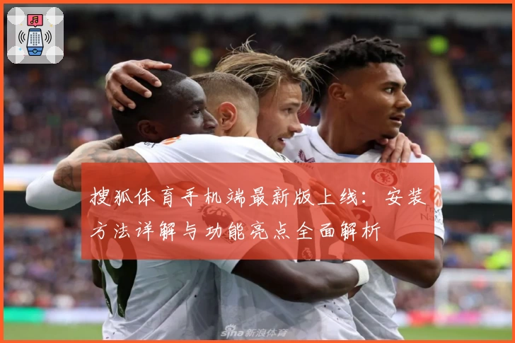 搜狐体育手机端最新版上线：安装方法详解与功能亮点全面解析