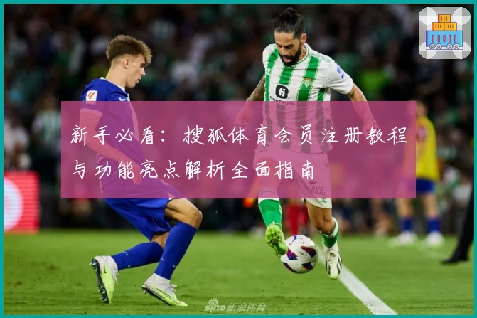 新手必看：搜狐体育会员注册教程与功能亮点解析全面指南