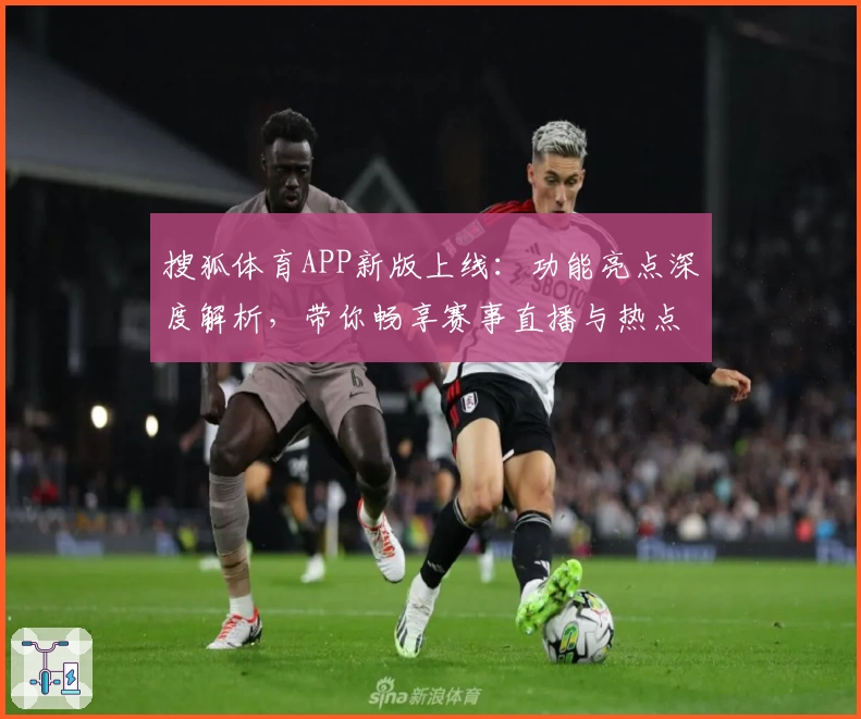 搜狐体育APP新版上线：功能亮点深度解析，带你畅享赛事直播与热点资讯
