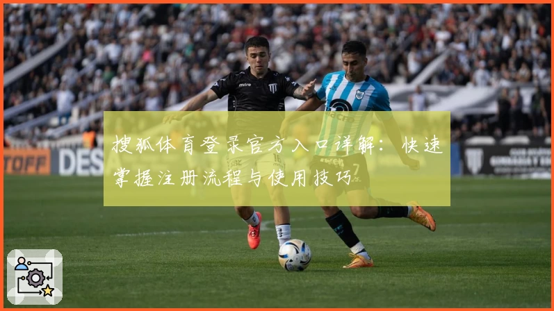 搜狐体育登录官方入口详解：快速掌握注册流程与使用技巧